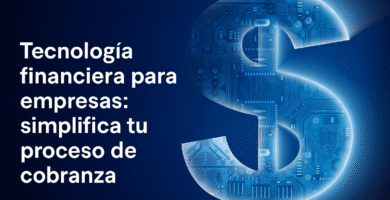 Tecnología financiera para empresas: simplifica tu proceso de cobranza