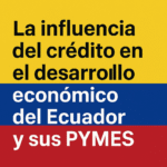 La influencia del crédito en el desarrollo económico del Ecuador y sus PYMES